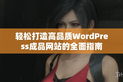 轻松打造高品质WordPress成品网站的全面指南