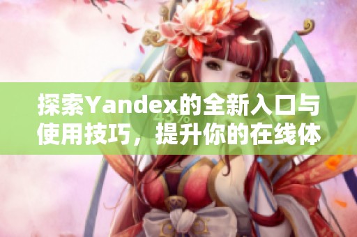 探索Yandex的全新入口与使用技巧，提升你的在线体验