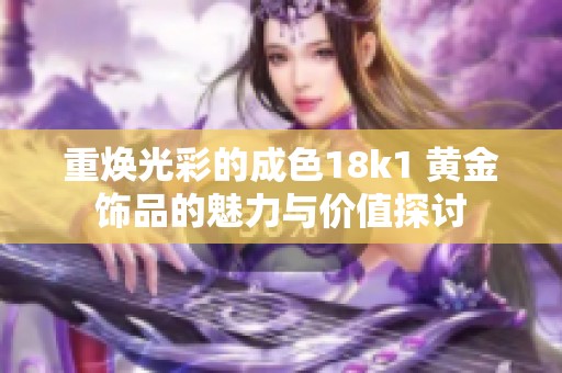 重焕光彩的成色18k1 黄金饰品的魅力与价值探讨