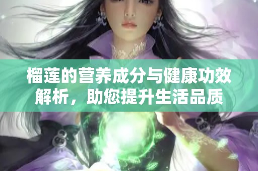 榴莲的营养成分与健康功效解析，助您提升生活品质