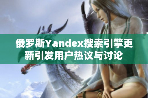 俄罗斯Yandex搜索引擎更新引发用户热议与讨论