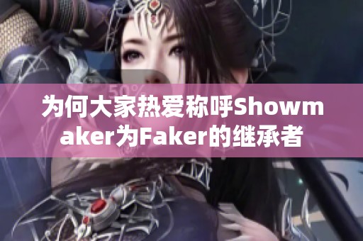 为何大家热爱称呼Showmaker为Faker的继承者