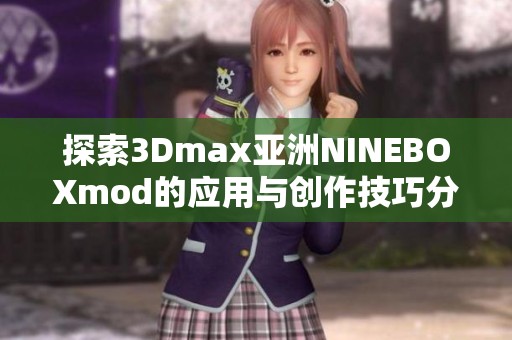 探索3Dmax亚洲NINEBOXmod的应用与创作技巧分享