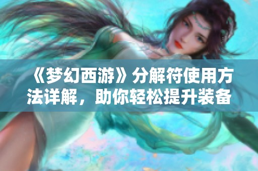 《梦幻西游》分解符使用方法详解，助你轻松提升装备效果