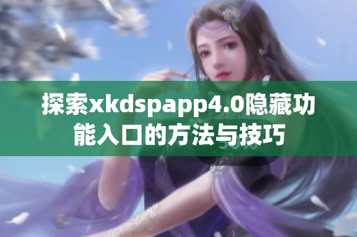 探索xkdspapp4.0隐藏功能入口的方法与技巧