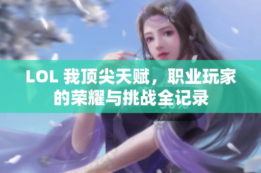 LOL 我顶尖天赋，职业玩家的荣耀与挑战全记录