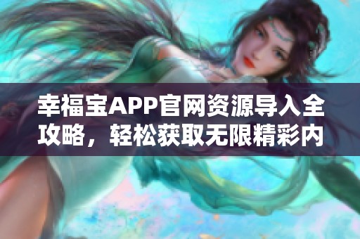 幸福宝APP官网资源导入全攻略，轻松获取无限精彩内容