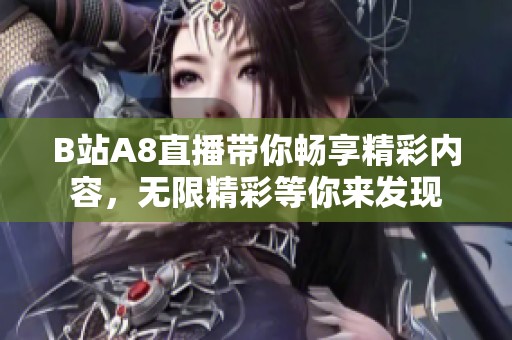 B站A8直播带你畅享精彩内容，无限精彩等你来发现