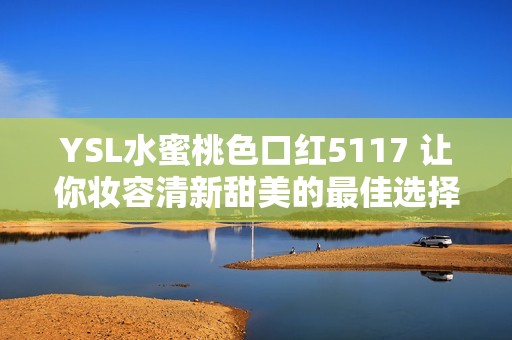 YSL水蜜桃色口红5117 让你妆容清新甜美的最佳选择