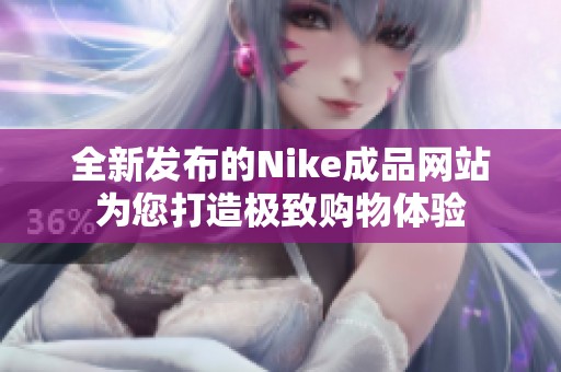 全新发布的Nike成品网站为您打造极致购物体验