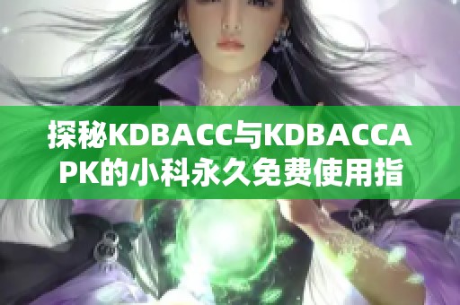 探秘KDBACC与KDBACCAPK的小科永久免费使用指南