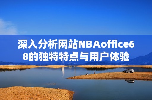 深入分析网站NBAoffice68的独特特点与用户体验