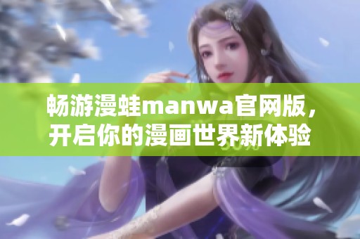 畅游漫蛙manwa官网版，开启你的漫画世界新体验