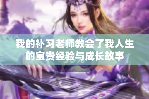 我的补习老师教会了我人生的宝贵经验与成长故事