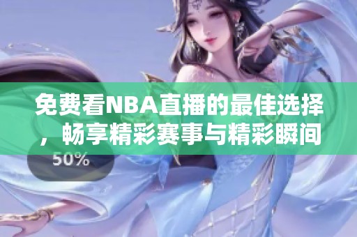 免费看NBA直播的最佳选择，畅享精彩赛事与精彩瞬间