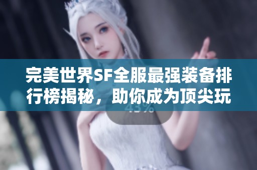 完美世界SF全服最强装备排行榜揭秘，助你成为顶尖玩家！