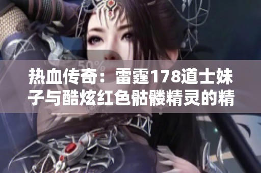 热血传奇：雷霆178道士妹子与酷炫红色骷髅精灵的精彩遭遇