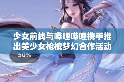 少女前线与哔哩哔哩携手推出美少女枪械梦幻合作活动