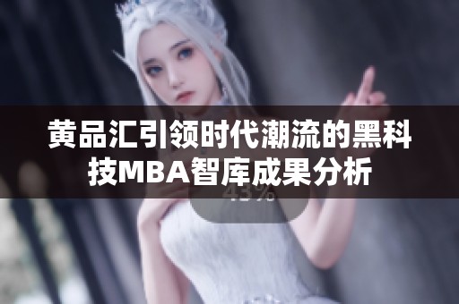 黄品汇引领时代潮流的黑科技MBA智库成果分析