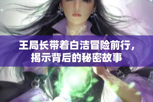 王局长带着白洁冒险前行，揭示背后的秘密故事