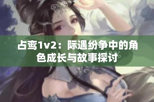 占鸾1v2：际遇纷争中的角色成长与故事探讨