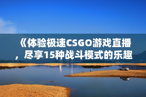 《体验极速CSGO游戏直播，尽享15种战斗模式的乐趣》