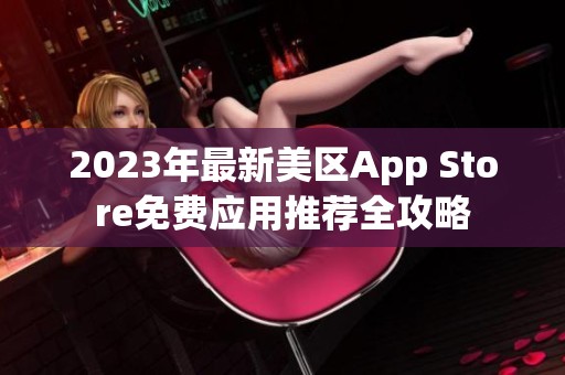 2023年最新美区App Store免费应用推荐全攻略