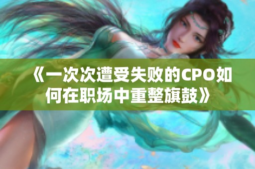 《一次次遭受失败的CPO如何在职场中重整旗鼓》