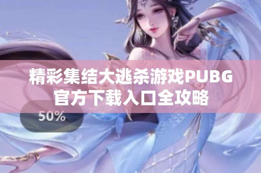 精彩集结大逃杀游戏PUBG官方下载入口全攻略