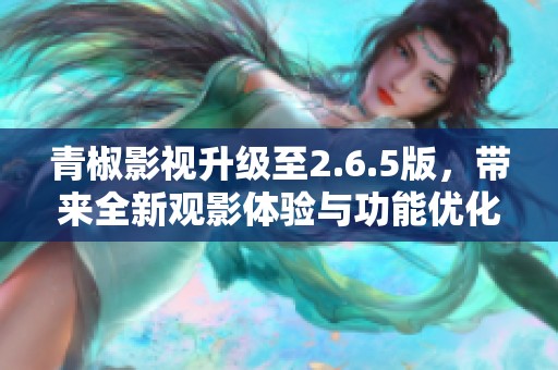 青椒影视升级至2.6.5版，带来全新观影体验与功能优化