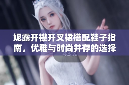 妮露开襟开叉裙搭配鞋子指南，优雅与时尚并存的选择