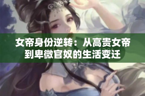 女帝身份逆转：从高贵女帝到卑微官奴的生活变迁