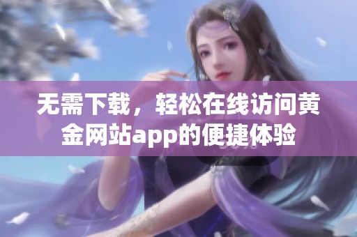 无需下载，轻松在线访问黄金网站app的便捷体验