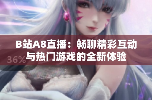 B站A8直播：畅聊精彩互动与热门游戏的全新体验