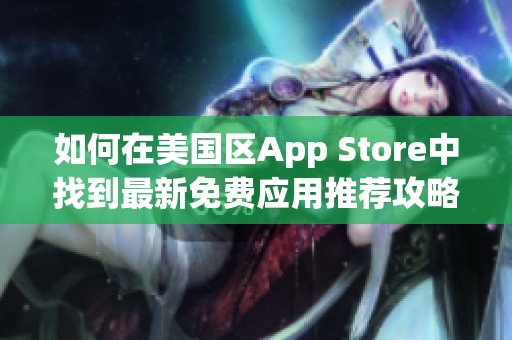 如何在美国区App Store中找到最新免费应用推荐攻略