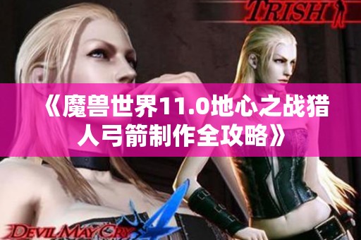 《魔兽世界11.0地心之战猎人弓箭制作全攻略》