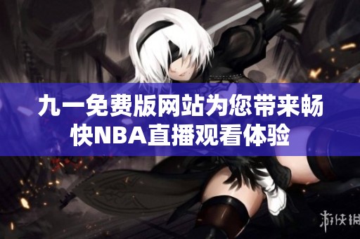 九一免费版网站为您带来畅快NBA直播观看体验