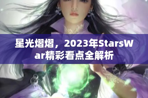 星光熠熠，2023年StarsWar精彩看点全解析