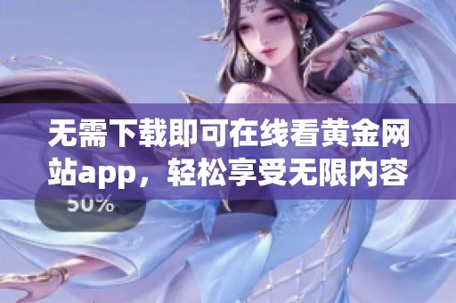 无需下载即可在线看黄金网站app，轻松享受无限内容