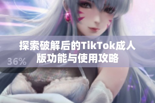 探索破解后的TikTok成人版功能与使用攻略