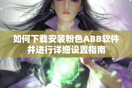 如何下载安装粉色ABB软件并进行详细设置指南