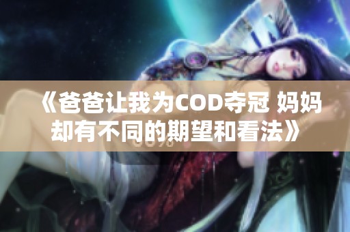 《爸爸让我为COD夺冠 妈妈却有不同的期望和看法》