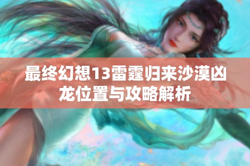 最终幻想13雷霆归来沙漠凶龙位置与攻略解析