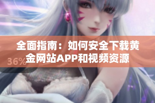 全面指南：如何安全下载黄金网站APP和视频资源