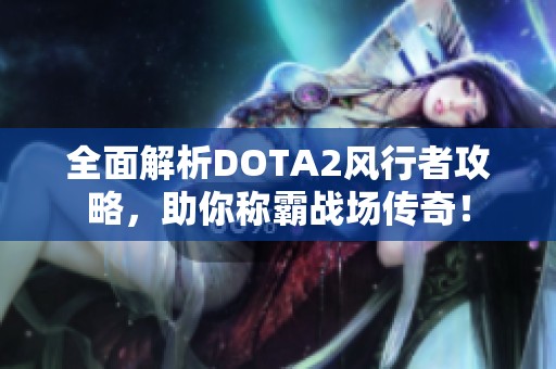 全面解析DOTA2风行者攻略，助你称霸战场传奇！