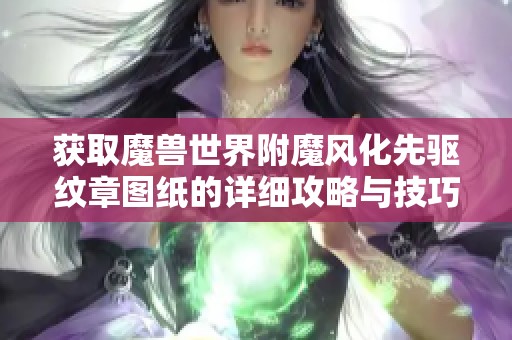 获取魔兽世界附魔风化先驱纹章图纸的详细攻略与技巧