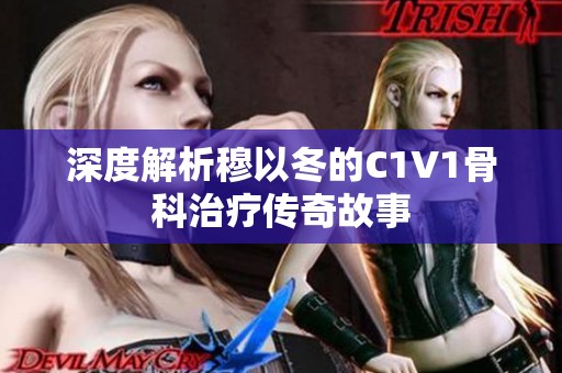 深度解析穆以冬的C1V1骨科治疗传奇故事