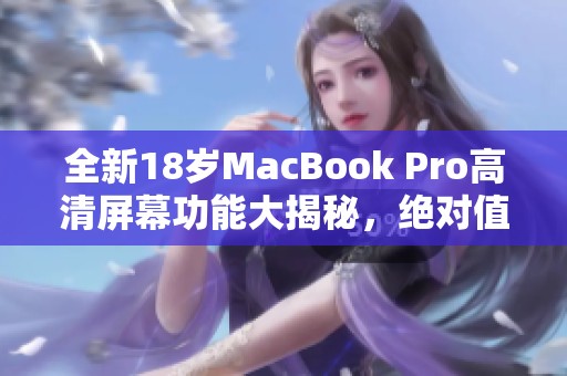 全新18岁MacBook Pro高清屏幕功能大揭秘，绝对值得关注