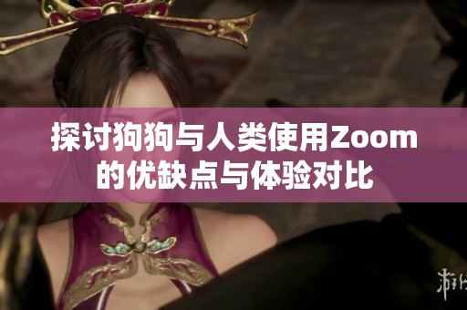 探讨狗狗与人类使用Zoom的优缺点与体验对比