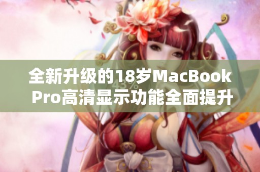 全新升级的18岁MacBook Pro高清显示功能全面提升体验